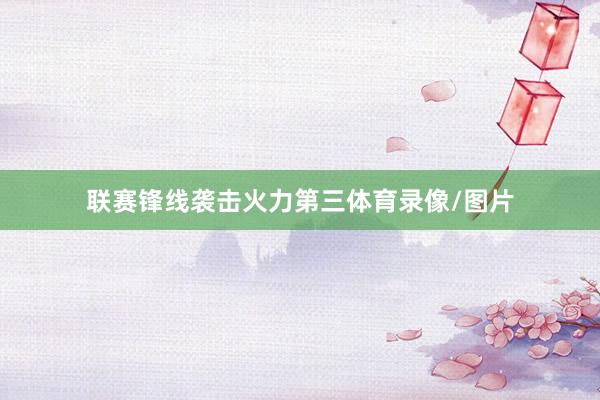 联赛锋线袭击火力第三体育录像/图片