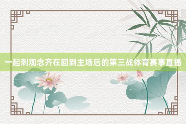 一起刺观念齐在回到主场后的第三战体育赛事直播