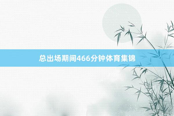 总出场期间466分钟体育集锦