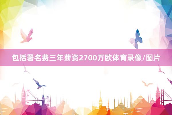 包括署名费三年薪资2700万欧体育录像/图片