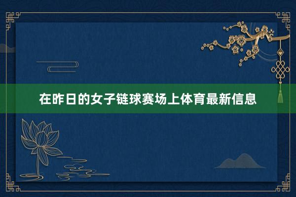 在昨日的女子链球赛场上体育最新信息