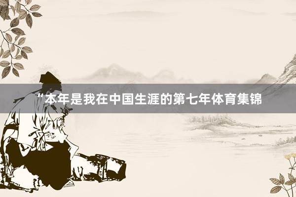 “本年是我在中国生涯的第七年体育集锦