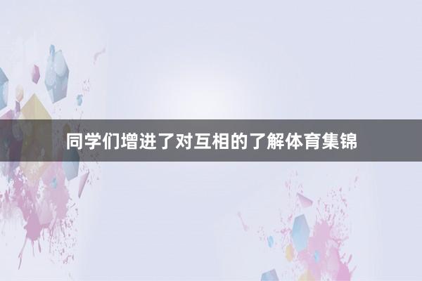 同学们增进了对互相的了解体育集锦