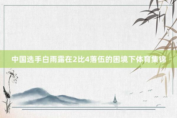 中国选手白雨露在2比4落伍的困境下体育集锦