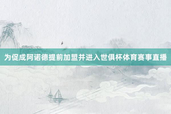 为促成阿诺德提前加盟并进入世俱杯体育赛事直播