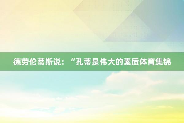 德劳伦蒂斯说：“孔蒂是伟大的素质体育集锦