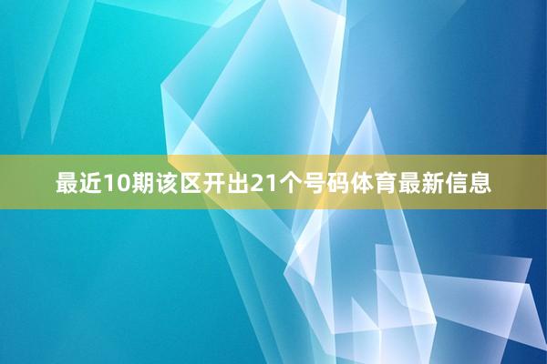 最近10期该区开出21个号码体育最新信息