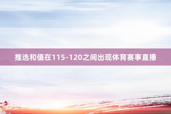 推选和值在115-120之间出现体育赛事直播