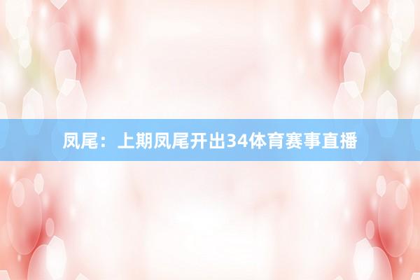 凤尾：上期凤尾开出34体育赛事直播