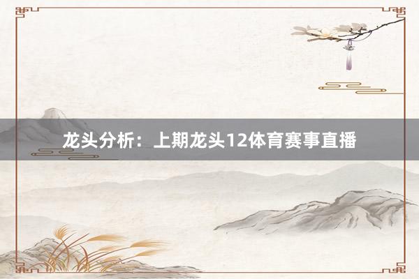 龙头分析：　　上期龙头12体育赛事直播
