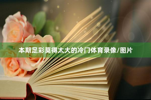 本期足彩莫得太大的冷门体育录像/图片