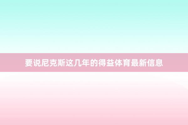 要说尼克斯这几年的得益体育最新信息