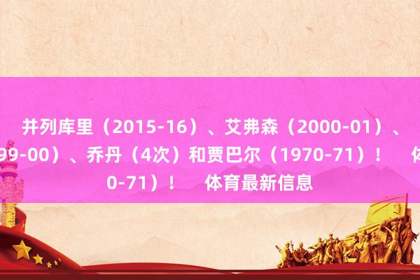 并列库里（2015-16）、艾弗森（2000-01）、奥尼尔（1999-00）、乔丹（4次）和贾巴尔（1970-71）！    体育最新信息