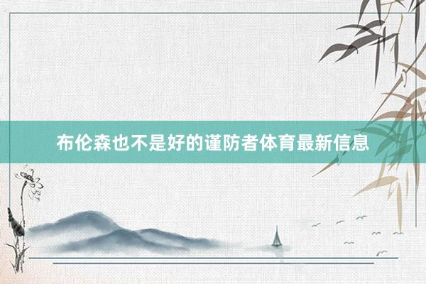 布伦森也不是好的谨防者体育最新信息