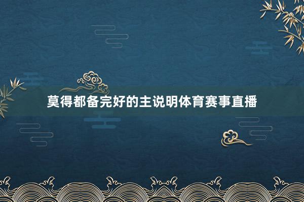 莫得都备完好的主说明体育赛事直播