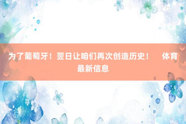 为了葡萄牙！翌日让咱们再次创造历史！    体育最新信息