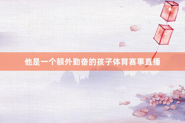 他是一个额外勤奋的孩子体育赛事直播