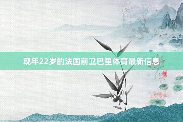 现年22岁的法国前卫巴里体育最新信息