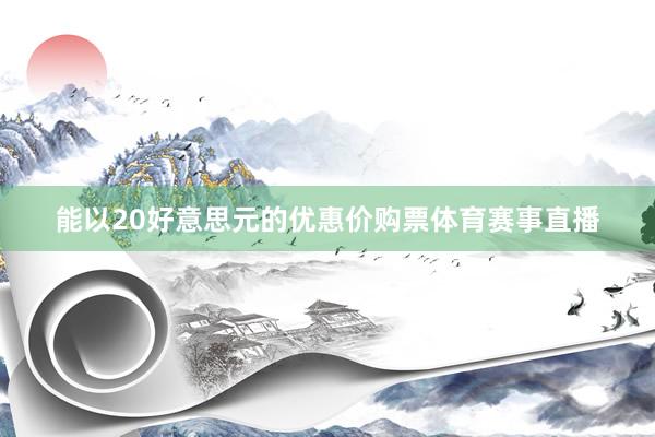 能以20好意思元的优惠价购票体育赛事直播