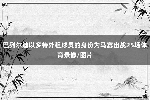 巴列尔迪以多特外租球员的身份为马赛出战25场体育录像/图片