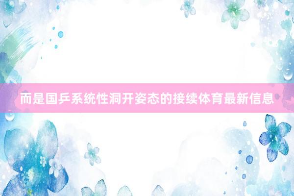 而是国乒系统性洞开姿态的接续体育最新信息