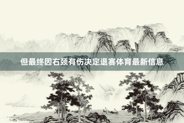 但最终因右颈有伤决定退赛体育最新信息