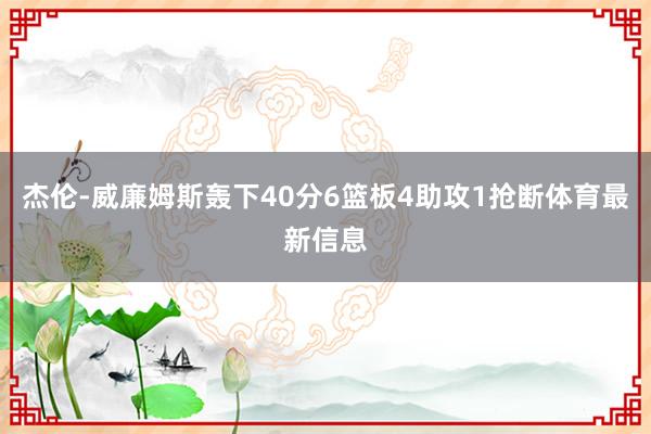 杰伦-威廉姆斯轰下40分6篮板4助攻1抢断体育最新信息