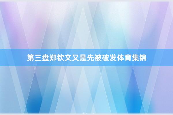第三盘郑钦文又是先被破发体育集锦