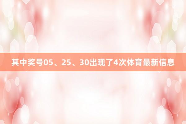 其中奖号05、25、30出现了4次体育最新信息