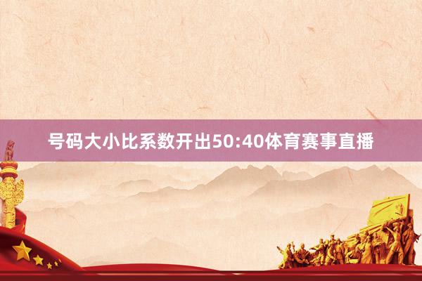号码大小比系数开出50:40体育赛事直播