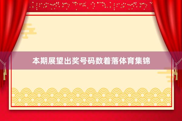 本期展望出奖号码数着落体育集锦