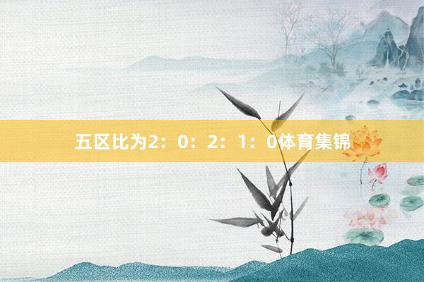 五区比为2：0：2：1：0体育集锦