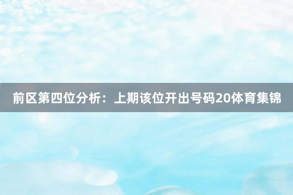 前区第四位分析:上期该位开出号码20体育集锦
