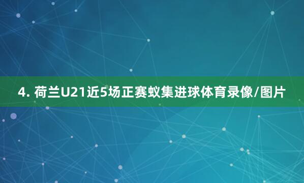 4. 荷兰U21近5场正赛蚁集进球体育录像/图片