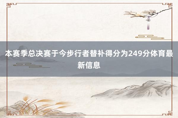 本赛季总决赛于今步行者替补得分为249分体育最新信息