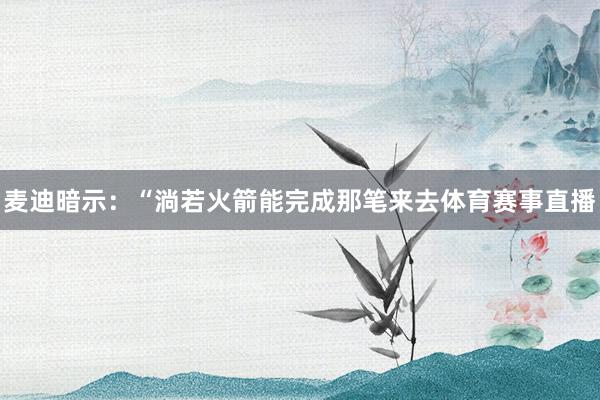 麦迪暗示：“淌若火箭能完成那笔来去体育赛事直播