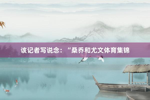 该记者写说念:“桑乔和尤文体育集锦