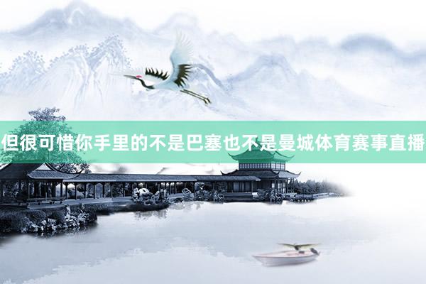 但很可惜你手里的不是巴塞也不是曼城体育赛事直播