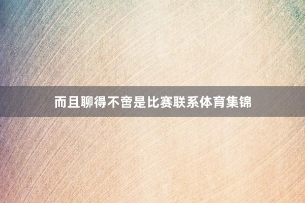 而且聊得不啻是比赛联系体育集锦