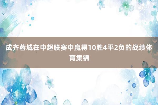 成齐蓉城在中超联赛中赢得10胜4平2负的战绩体育集锦