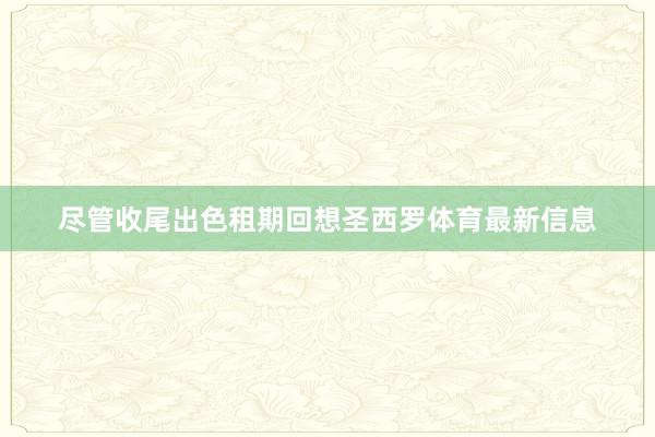 尽管收尾出色租期回想圣西罗体育最新信息