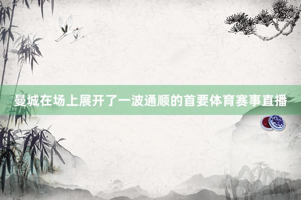 曼城在场上展开了一波通顺的首要体育赛事直播