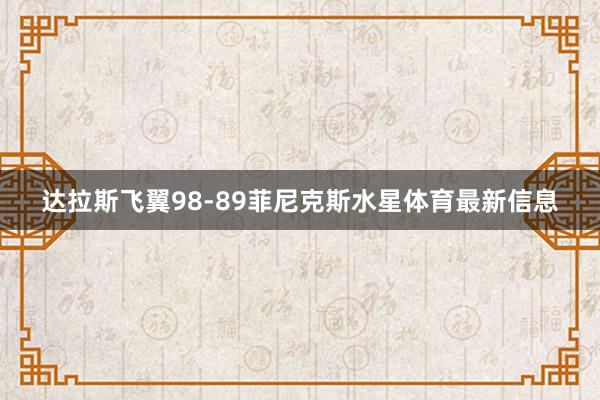 达拉斯飞翼98-89菲尼克斯水星体育最新信息