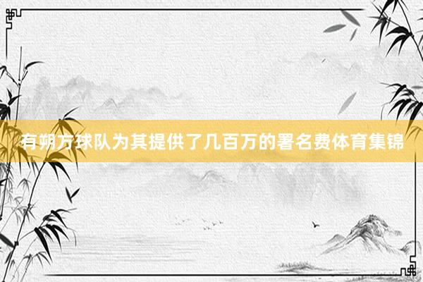 有朔方球队为其提供了几百万的署名费体育集锦