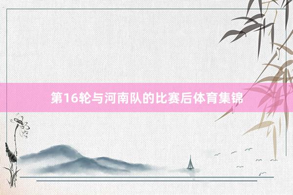 第16轮与河南队的比赛后体育集锦