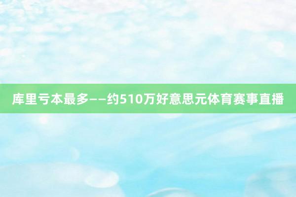 库里亏本最多——约510万好意思元体育赛事直播
