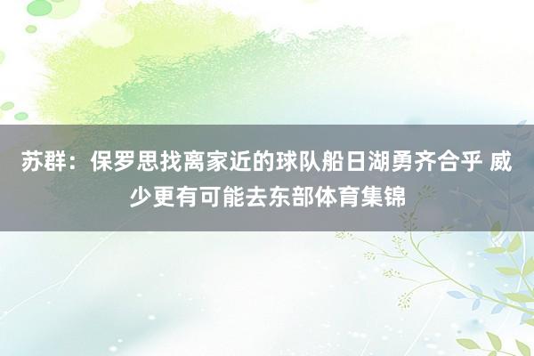 苏群:保罗思找离家近的球队船日湖勇齐合乎 威少更有可能去东部体育集锦