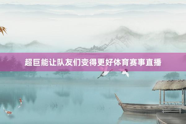 超巨能让队友们变得更好体育赛事直播