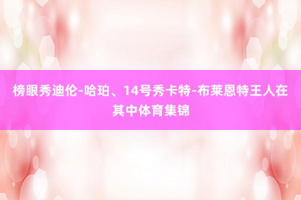 榜眼秀迪伦-哈珀、14号秀卡特-布莱恩特王人在其中体育集锦