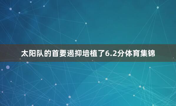 太阳队的首要遏抑培植了6.2分体育集锦
